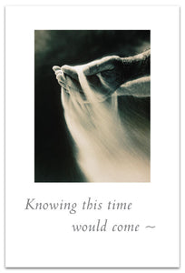 Greeting Card - Condolence - "Knowing this time would come..."