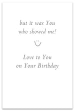 Load image into Gallery viewer, Greeting Card - Birthday - &quot;...but it was you who showed me.&quot;
