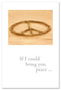 Greeting Card - Support & Encouragement - "If I could bring you peace..."